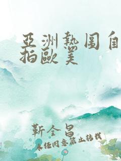 亚洲热图自拍偷拍欧美