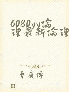 6080yy伦理最新伦理观看