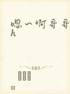 嗯～啊哥哥快点h