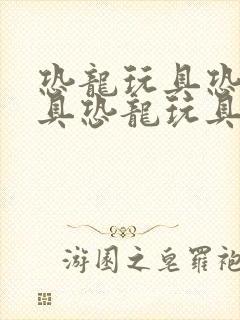 恐龙玩具恐龙玩具恐龙玩具玩具