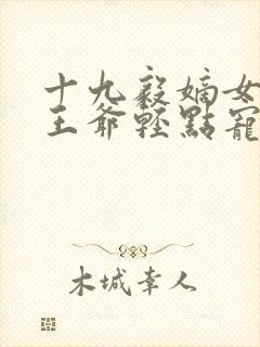 十九毅嫡女狂妃王爷轻点宠