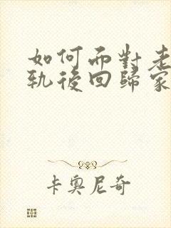 如何面对老公出轨后回归家庭