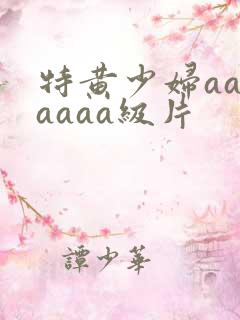 特黄少妇aaaaaaa级片
