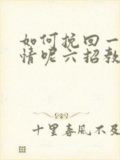 如何挽回一段感情呢六招教您挽回感情