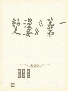 动漫《第一次の人妻》第