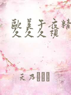 欧美午夜精品久久久久视