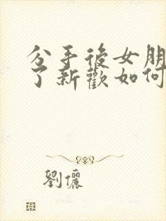 分手后女朋友有了新欢如何挽回