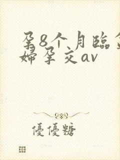 孕8个月临盆孕妇孕交av