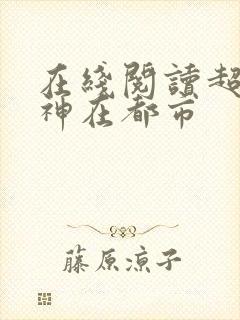 在线阅读超级战神在都市