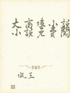 大商埠小说原著小说免费阅读