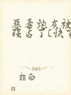 恶毒炮灰被主角强占了[快穿]全文阅读