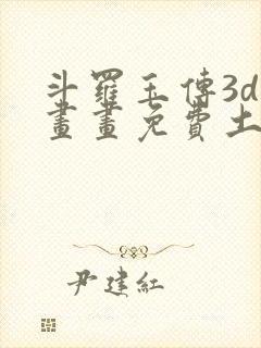 斗罗玉传3d漫画画免费土豪漫画下拉