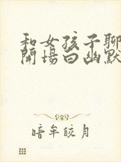 和女孩子聊天的开场白幽默