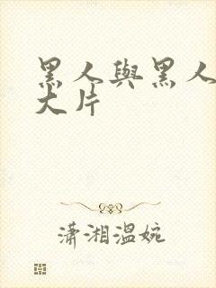 黑人与黑人特黄大片