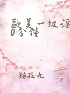 欧美一级淫片60分钟