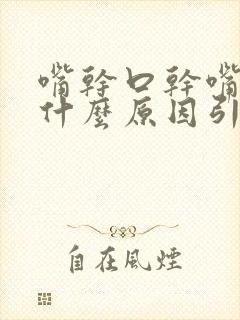 嘴干口干嘴苦是什么原因引起的