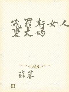 俄罗斯女人老了变大妈