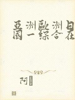 亚洲欧洲日产韩国一综合在线看