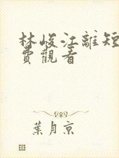 林峻江离短剧免费观看