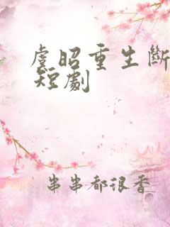 虞昭重生断恩仇 短剧