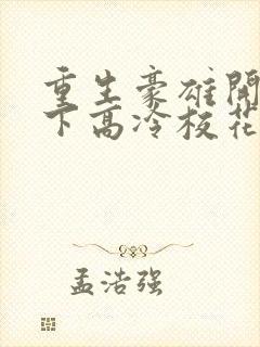 重生豪雄开局拿下高冷校花免费