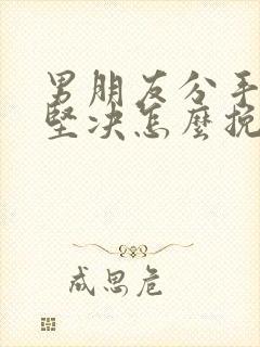 男朋友分手后很坚决怎么挽回