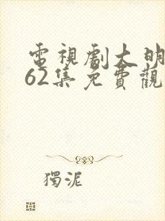 电视剧大明风华62集免费观看久久