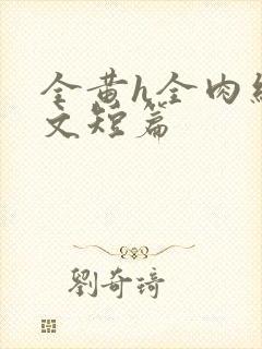 全黄h全肉细节文短篇