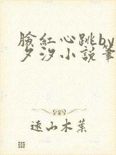 脸红心跳by溪夕汐小说笔趣阁