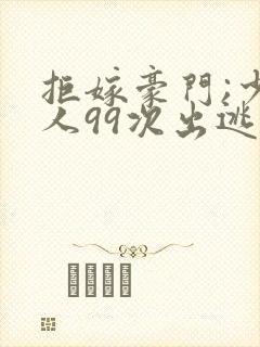 拒嫁豪门;少夫人99次出逃