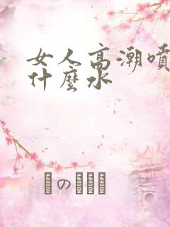 女人高潮喷水是什么水