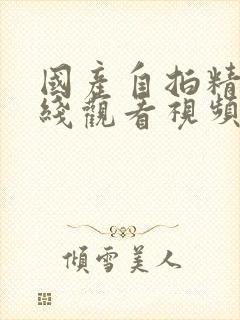 国产自拍精品在线观看视频