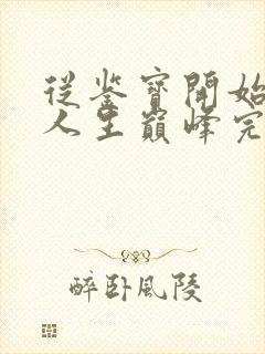 从鉴宝开始走上人生巅峰完整短剧