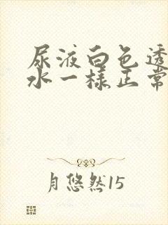 尿液白色透明像水一样正常吗