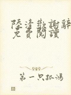 陆清欢谢辞全文免费阅读