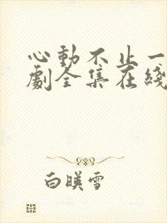 心动不止一刻短剧全集在线观看免费