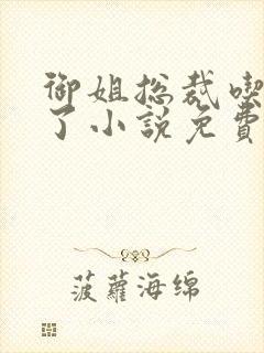 御姐总裁吃定你了小说免费阅读gl