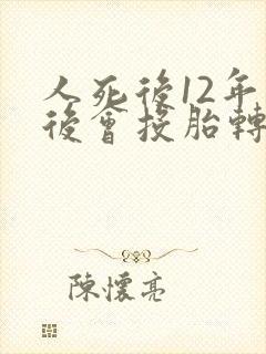 人死后12年以后会投胎转世吗?
