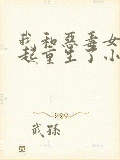 我和恶毒女配一起重生了小说