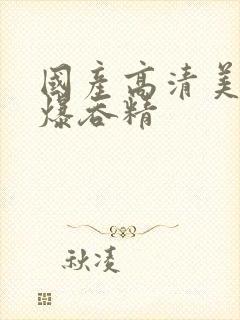 国产高清美女口爆吞精