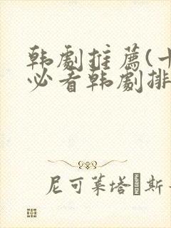 韩剧推荐(十大必看韩剧排行榜)爱情