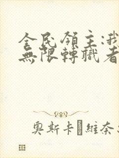 全民领主:我有无限转职者全文txt