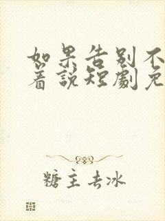 如果告别不能笑着说短剧免费