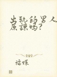 出轨的男人值得原谅吗?