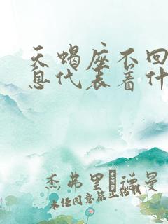 天蝎座不回你信息代表着什么