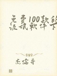 免费100款的流氓软件下载安装