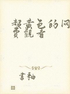 超黄色的网站免费观看