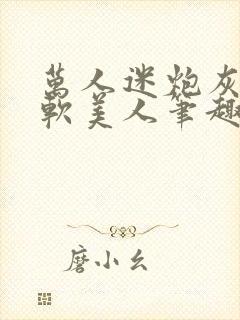 万人迷炮灰是乖软美人笔趣阁