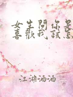 女生问你是不是喜欢我该怎么回