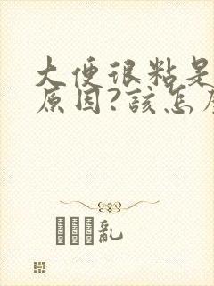 大便很粘是什么原因?该怎么治疗